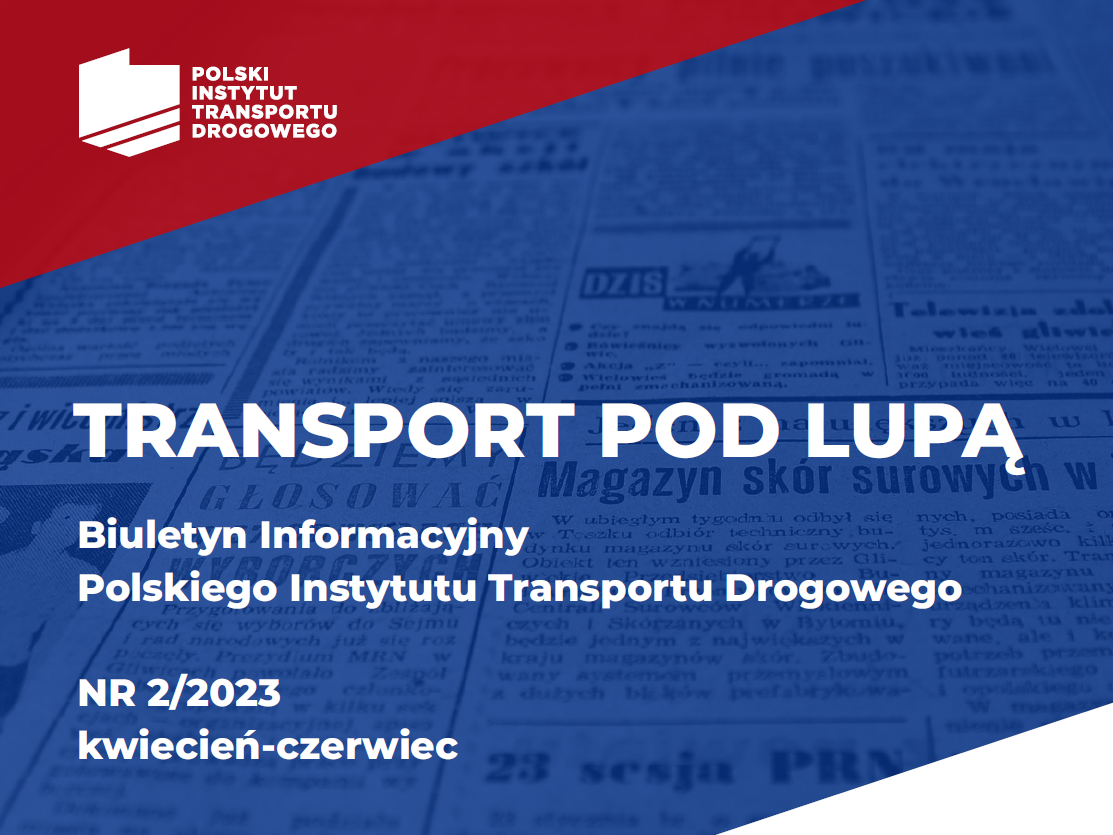 TRANSPORT POD LUPĄ. Biuletyn Informacyjny Polskiego Instytutu Transportu Drogowego, nr 2/2023 kwiecień-czerwiec