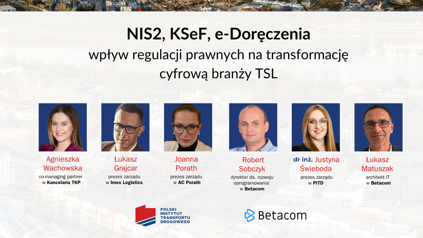 Zaproszenie na wydarzenie „NIS2, KSeF, e-Doręczenia: wpływ regulacji prawnych na transformację cyfrową branży TSL”. Prelegenci: Agnieszka Wachowska (Kancelaria TKP), Łukasz Grajcar (Imex Logistics), Joanna Porath (AC Porath), Robert Sobczyk (Betacom), dr inż. Justyna Świeboda (PITD), Łukasz Matuszak (Betacom). Organizatorem jest Polski Instytut Transportu Drogowego i Betacom.